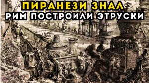ПИРАНЕЗИ ЗНАЛ ПРАВДУ О РИМЕ: ГОРОД ПОСТРОИЛИ ЭТРУСКИ