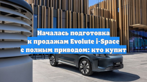 Началась подготовка к продажам Evolute i-Space с полным приводом: кто купит