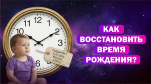 Ректификация в астрологии / Как узнать точное время рождения?