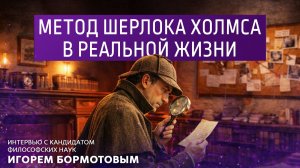 Метод Шерлока Холмса в реальной жизни. Интервью с кандидатом философских наук Игорем Бормотовым.