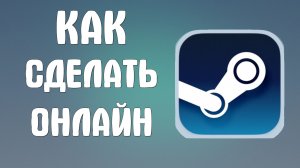 Как сделать онлайн в стиме
