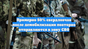 Примерно 50% свердловчан после демобилизации повторно отправляются в зону СВО