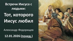 Тот которого Иисус любил. Александр Федорищев. 12.01.2026 - понедельник