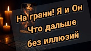 На ГРАНИ 🔮💔Я И ОН 💥💥ЧТО ДАЛЬШЕ без🤪🖤ИЛЛЮЗИЙ