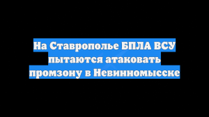 ВСУ пытаются атаковать БПЛА промзону в Невинномысске, работают расчёты ПВО