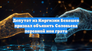 Депутат из Киргизии Бекешев призвал объявить Соловьева персоной нон грата