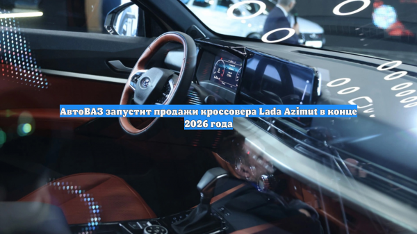 АвтоВАЗ запустит продажи кроссовера Lada Azimut в конце 2026 года