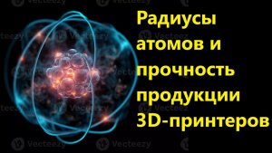 Радиусы атомов и прочность продукции 3D-принтеров