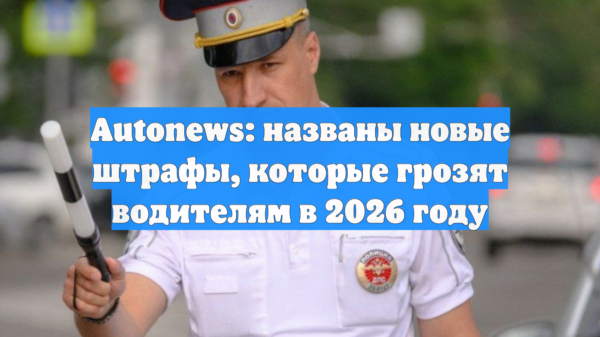 Autonews: названы новые штрафы, которые грозят водителям в 2026 году