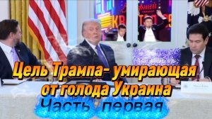 Цель Трампа - умирающая от голода Украина. Часть Первая.