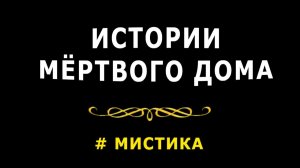 "Истории мёртвого дома". Мистика.