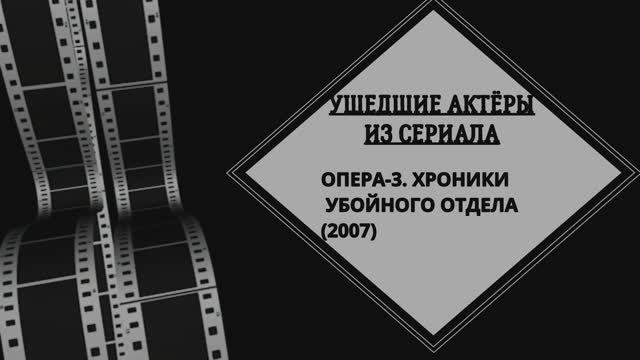 УШЕДШИЕ АКТЁРЫ ИЗ СЕРИАЛА ОПЕРА-3. ХРОНИКИ УБОЙНОГО ОТДЕЛА (2007)