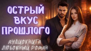 ОСТРЫЙ ВКУС ПРОШЛОГО: СЛУШАТЬ АУДИОКНИГА ЛЮБОВНЫЙ РОМАН