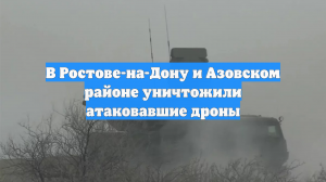 В Ростове-на-Дону и Азовском районе уничтожили атаковавшие дроны