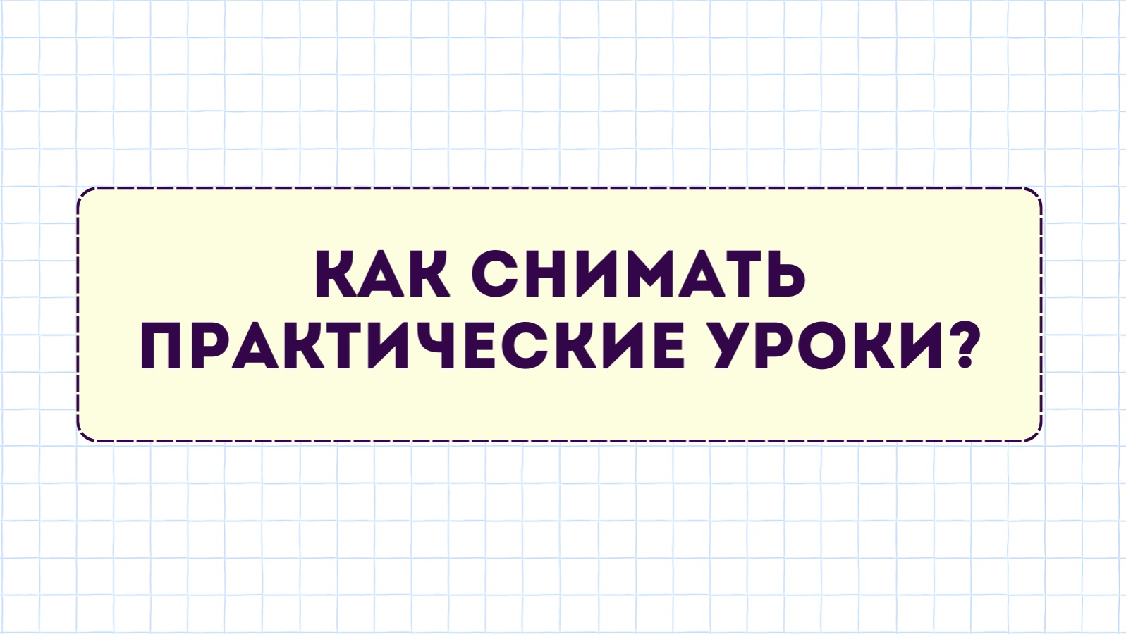 Как снимать практические уроки?