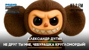 Александр ДУГИН: Не друг ты мне, Чебурашка кругломордый!