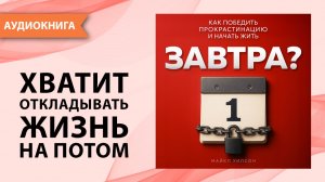Завтра? Как победить прокрастинацию и начать жить. Майкл Уилсон [Аудиокнига]