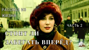 Часть 2. Стоит ли забегать вперёд? (повесть из жизни) Впервые на Rutube