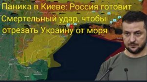 Паника в Киеве: Россия готовится нанести смертоносный удар, чтобы отрезать Украину от моря.