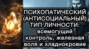 ПСИХОПАТИЧЕСКИЙ (АНТИСОЦИАЛЬНЫЙ) ТИП ЛИЧНОСТИ: всемогущий контроль, железная воля и хладнокровие