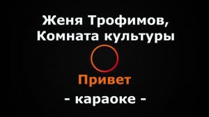 (Караоке) Женя Трофимов, Комната культуры - Привет