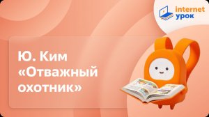 Литературное чтение 3 класс. Ю. Ким «Отважный охотник»