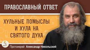 Хульные помыслы и хула на Святого Духа.  Протоиерей Александр Никольский