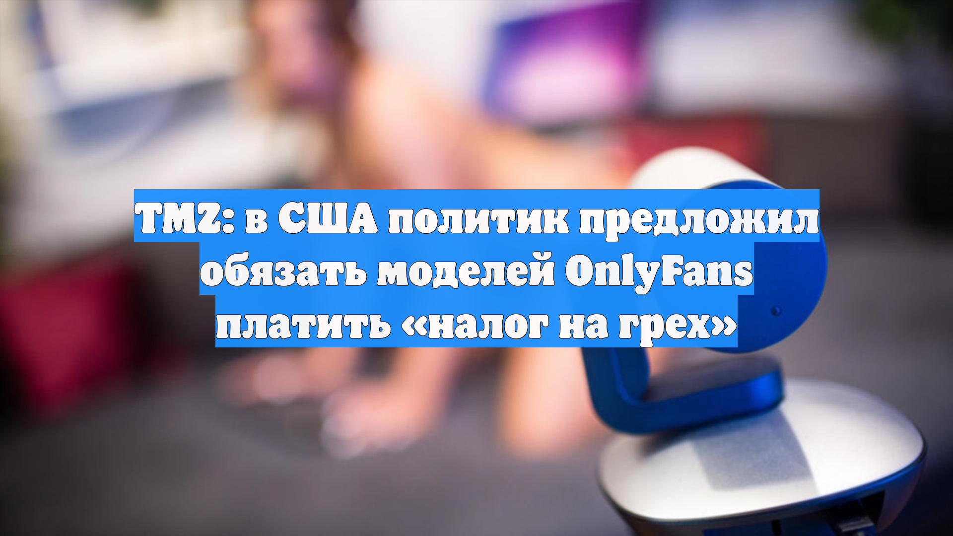 TMZ: в США политик предложил обязать моделей OnlyFans платить «налог на грех» смотреть онлайн