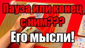 Пауза или конец с ним Его мысли! ТАРО РАСКЛАД☘️❤️