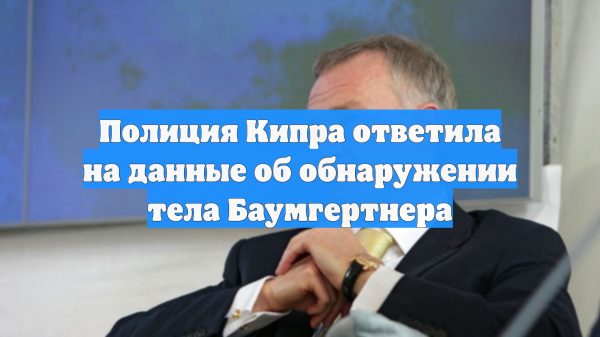 Полиция Кипра ответила на данные об обнаружении тела Баумгертнера