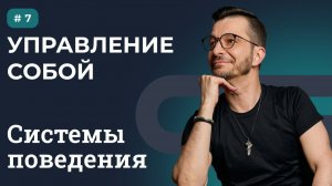 СИСТЕМЫ ПОВЕДЕНИЯ: УПРАВЛЕНИЕ СОБОЙ | Выпуск 7