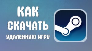 Как скачать удаленную игру в стиме