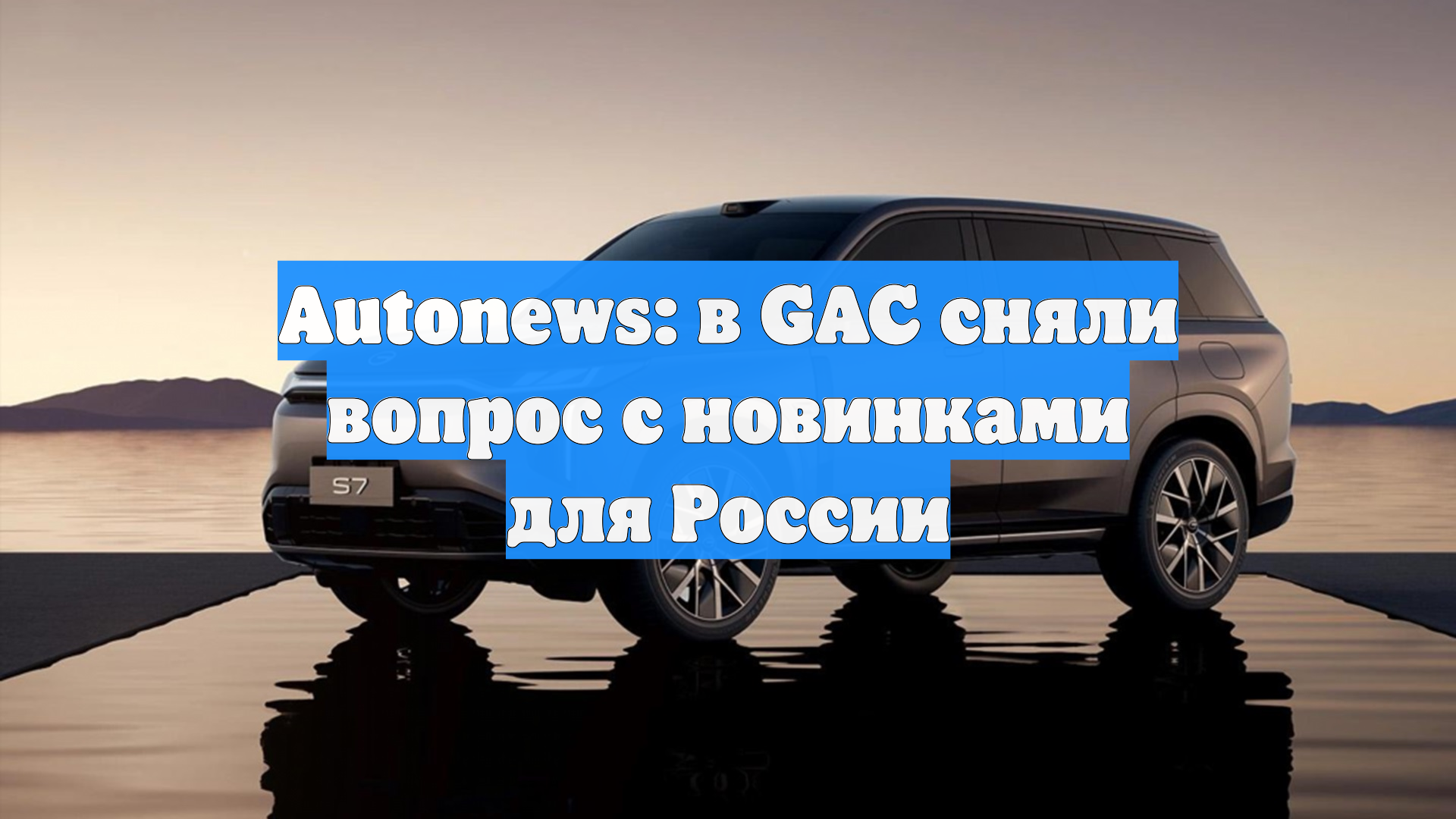 Autonews: в GAC сняли вопрос с новинками для России