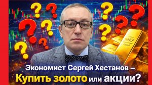 Сергей Хестанов - Купить золото или акции?