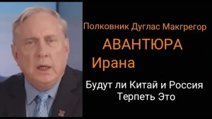 Дуглас Макгрегор: Иранская авантюра. Будут ли Китай и Россия сидеть сложа руки