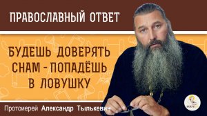 Будешь доверять снам - попадёшь в ловушку.  Протоиерей Александр Тылькевич