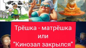 Трëшка - матрëшка или "Кинозал закрылся".