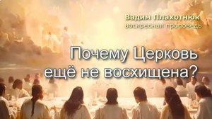 Вадим Плахотнюк: Почему Церковь еще не восхищена