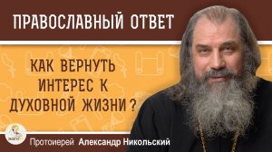 Как вернуть интерес к духовной жизни?  Протоиерей Александр Никольский