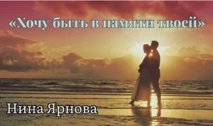 *Хочу быть в памяти твоей | Нина ЯРНОВА