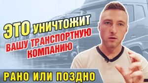 ЭТО Уничтожит вашу Транспортную компанию рано или поздно