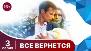Все вернется. Серия 3. Мелодрама. Смотреть онлайн