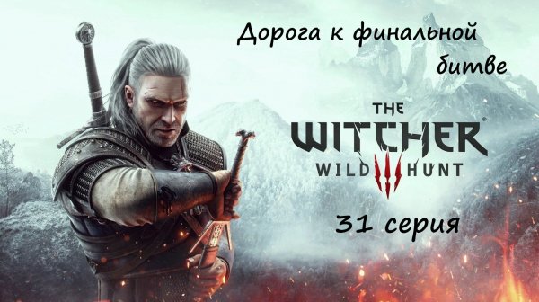 [Ведьмак 3: Дикая Охота] 31 серия. Дорога к финальной битве.