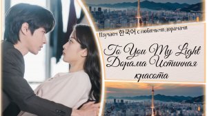 Клип к дораме "Истинная красота". To You My Light ( с корейскими субтитрами и переводом)