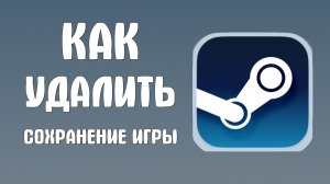 Как удалить сохранение игры в стиме
