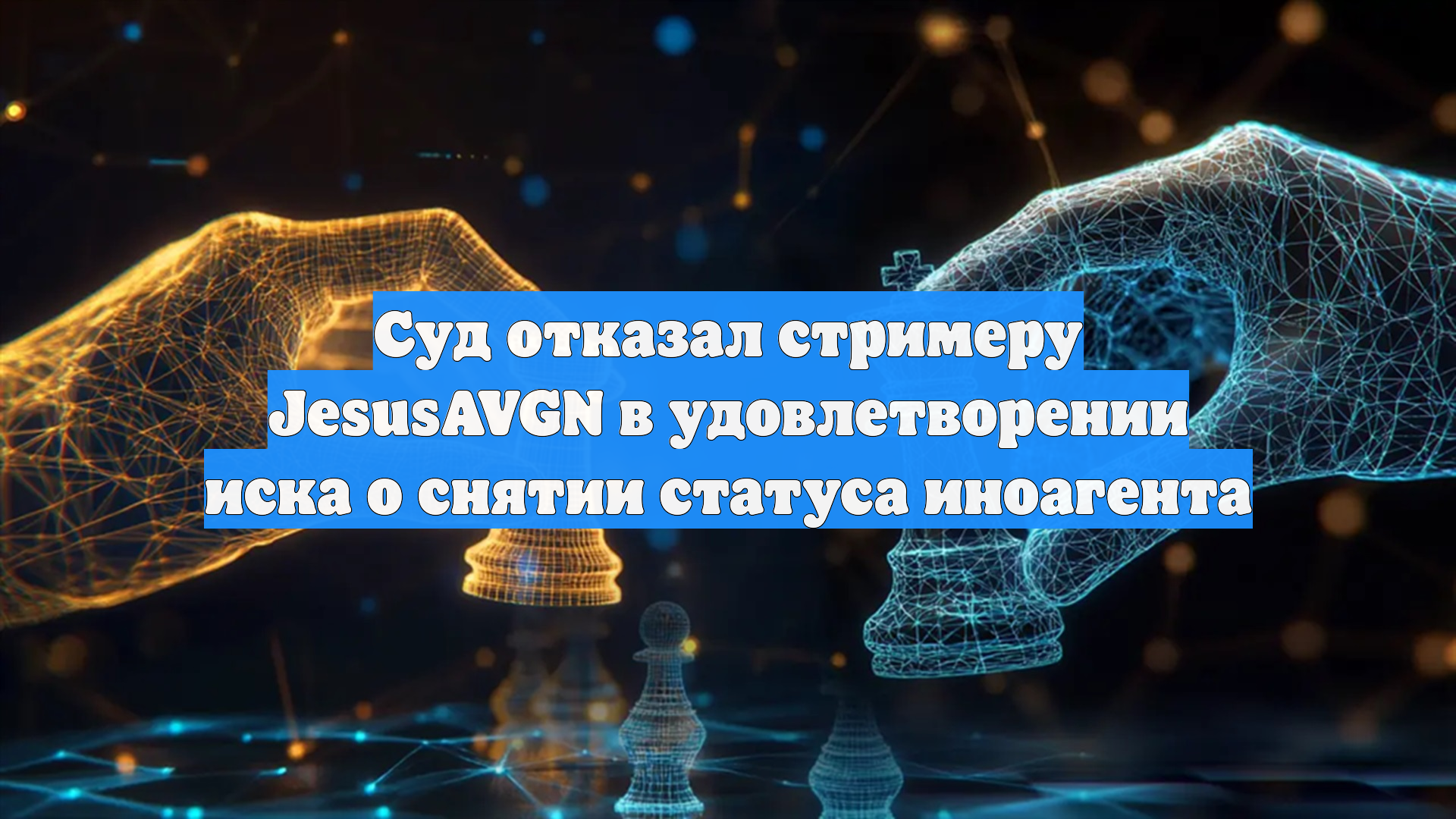 Суд отказал стримеру JesusAVGN в удовлетворении иска о снятии статуса иноагента