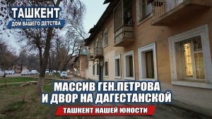 ТАШКЕНТ НАШЕЙ ЮНОСТИ: МАССИВ ГЕНЕРАЛА ПЕТРОВА И ДВОР НА ДАГЕСТАНСКОЙ.