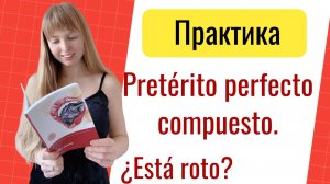 Практика Сложное Прошедшее Время в Испанском. Pretérito perfecto compuesto.