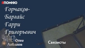 Горчаков Баргайс Гарри Григорьевич. Проект "Я помню" Артема Драбкина. Связисты.