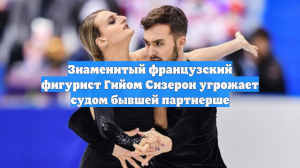 Знаменитый французский фигурист Гийом Сизерон угрожает судом бывшей партнерше